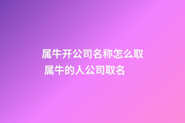 属牛开公司名称怎么取 属牛的人公司取名